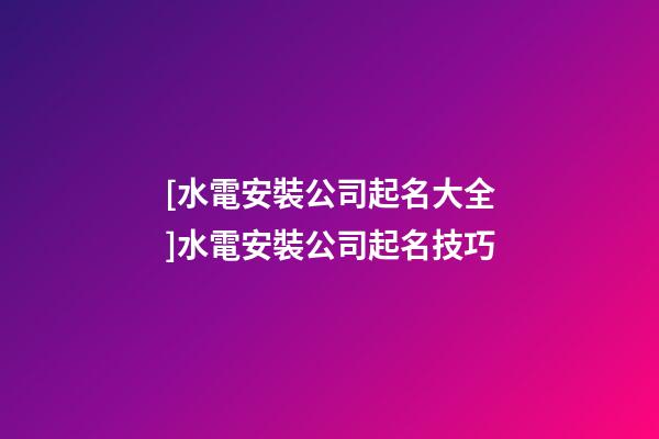 [水電安裝公司起名大全]水電安裝公司起名技巧-第1張-公司起名-玄機(jī)派